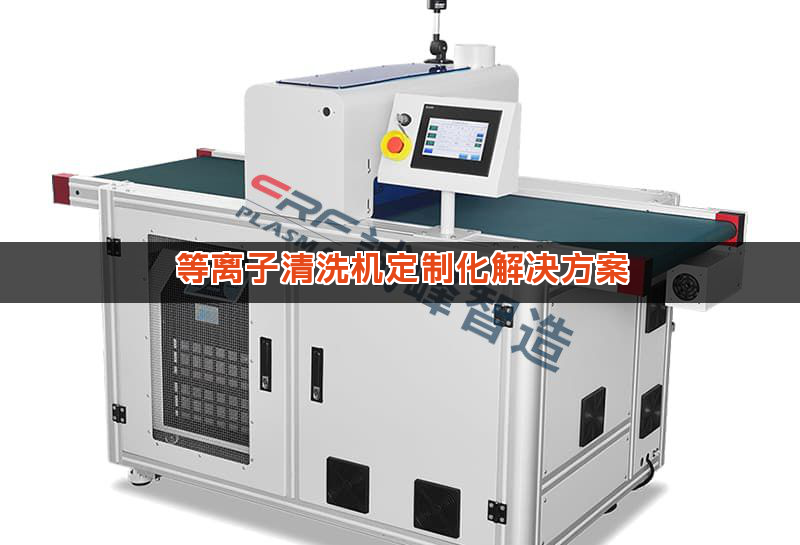 等离子清洗机定制化解决方案 等离子清洗机定制化解决方案